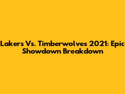 Lakers Vs. Timberwolves 2021: Epic Showdown Breakdown