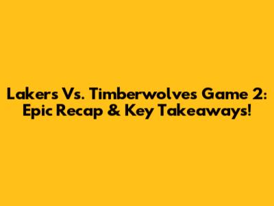 Lakers Vs. Timberwolves Game 2: Epic Recap & Key Takeaways!