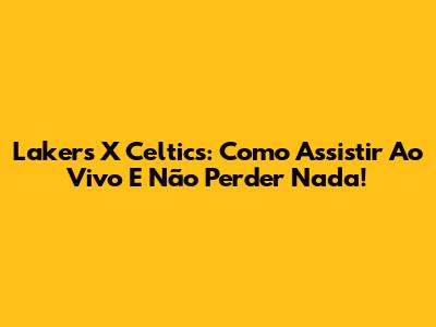Lakers X Celtics: Como Assistir Ao Vivo E Não Perder Nada!
