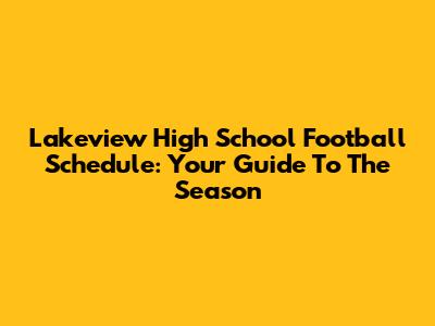 Lakeview High School Football Schedule: Your Guide To The Season