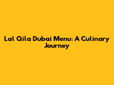 Lal Qila Dubai Menu: A Culinary Journey