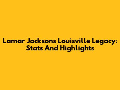 Lamar Jackson's Louisville Legacy: Stats And Highlights