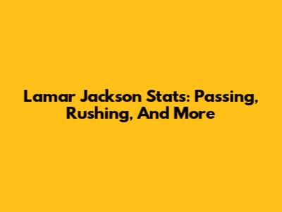 Lamar Jackson Stats: Passing, Rushing, And More