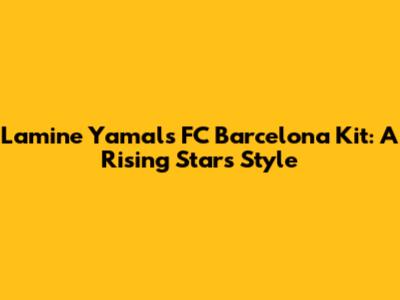 Lamine Yamal's FC Barcelona Kit: A Rising Star's Style