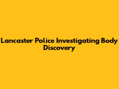 Lancaster Police Investigating Body Discovery