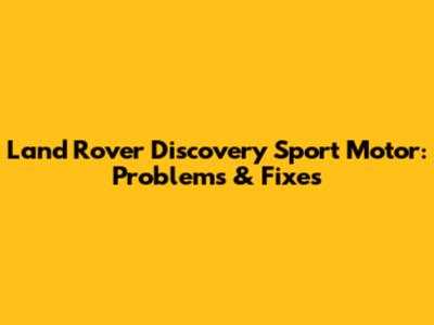 Land Rover Discovery Sport Motor: Problems & Fixes