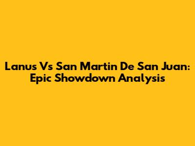 Lanus Vs San Martin De San Juan: Epic Showdown Analysis