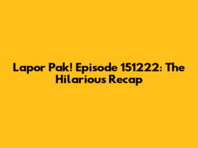 Lapor Pak! Episode 151222: The Hilarious Recap