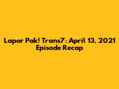 Lapor Pak! Trans7: April 13, 2021 Episode Recap