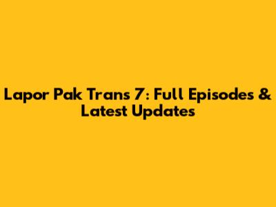 Lapor Pak Trans 7: Full Episodes & Latest Updates