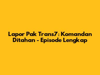 Lapor Pak Trans7: Komandan Ditahan - Episode Lengkap