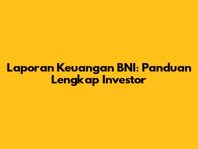 Laporan Keuangan BNI: Panduan Lengkap Investor