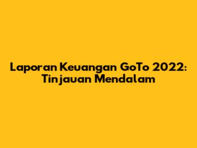 Laporan Keuangan GoTo 2022: Tinjauan Mendalam