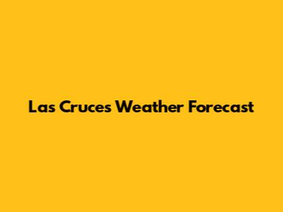 Las Cruces Weather Forecast