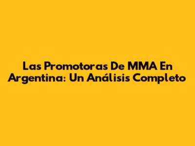 Las Promotoras De MMA En Argentina: Un Análisis Completo