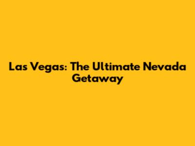 Las Vegas: The Ultimate Nevada Getaway