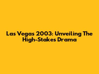 Las Vegas 2003: Unveiling The High-Stakes Drama