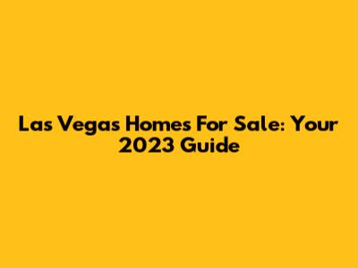 Las Vegas Homes For Sale: Your 2023 Guide