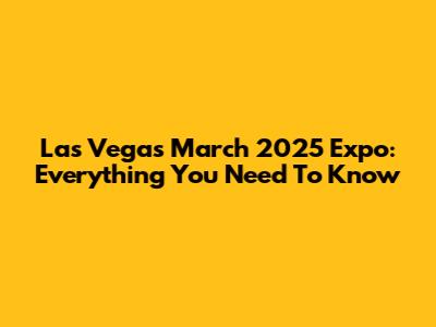 Las Vegas March 2025 Expo: Everything You Need To Know