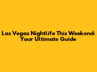 Las Vegas Nightlife This Weekend: Your Ultimate Guide