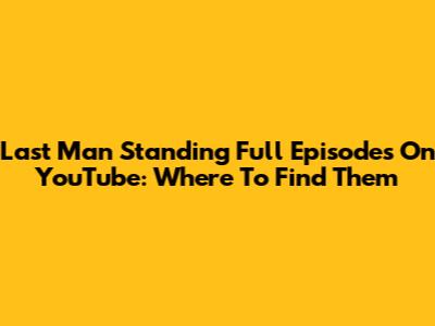 Last Man Standing Full Episodes On YouTube: Where To Find Them
