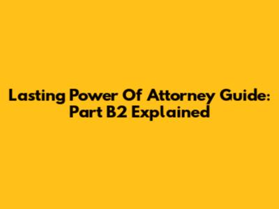 Lasting Power Of Attorney Guide: Part B2 Explained