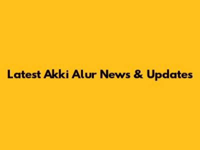 Latest Akki Alur News & Updates