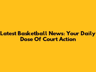 Latest Basketball News: Your Daily Dose Of Court Action