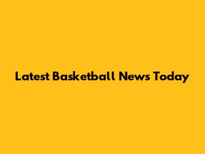 Latest Basketball News Today
