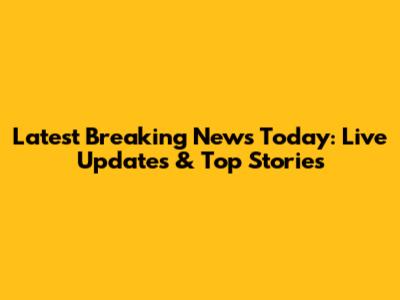 Latest Breaking News Today: Live Updates & Top Stories