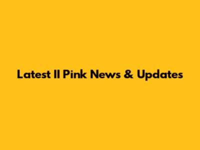 Latest II Pink News & Updates