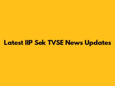 Latest IIP Sek TVSE News Updates