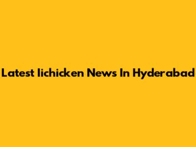 Latest Iichicken News In Hyderabad