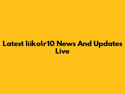 Latest Iiikolr10 News And Updates Live
