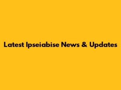 Latest Ipseiabise News & Updates