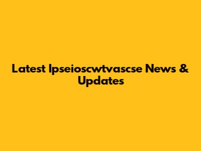 Latest Ipseioscwtvascse News & Updates