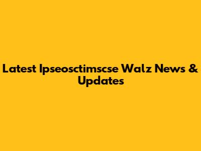 Latest Ipseosctimscse Walz News & Updates