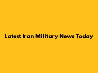 Latest Iran Military News Today