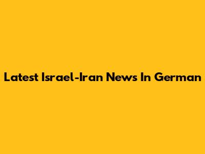 Latest Israel-Iran News In German