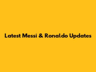 Latest Messi & Ronaldo Updates
