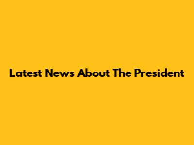 Latest News About The President