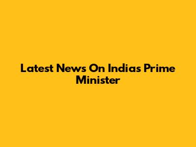 Latest News On India's Prime Minister