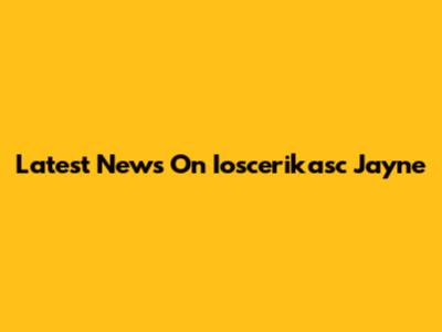 Latest News On Ioscerikasc Jayne
