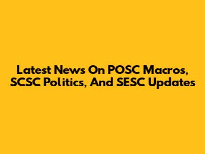 Latest News On POSC Macros, SCSC Politics, And SESC Updates