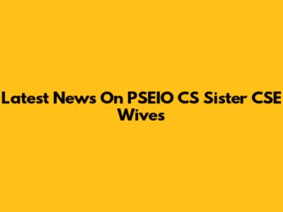 Latest News On PSEIO CS Sister CSE Wives