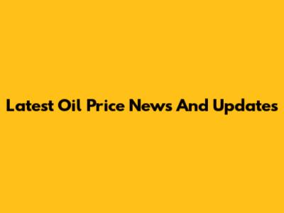 Latest Oil Price News And Updates