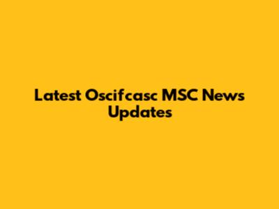 Latest Oscifcasc MSC News Updates