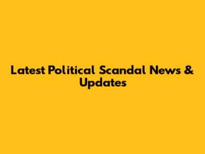 Latest Political Scandal News & Updates