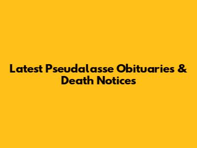 Latest Pseudalasse Obituaries & Death Notices