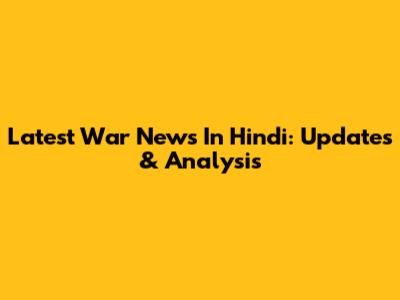 Latest War News In Hindi: Updates & Analysis